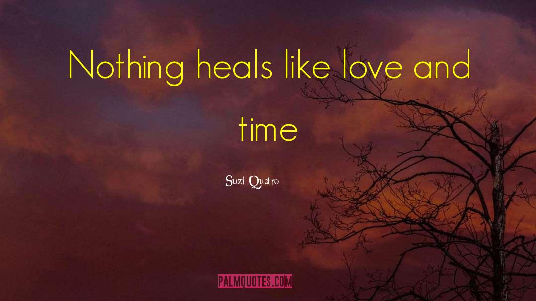 Suzi Quatro Quotes: Nothing heals like love and