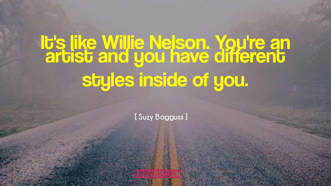 Suzy Bogguss Quotes: It's like Willie Nelson. You're