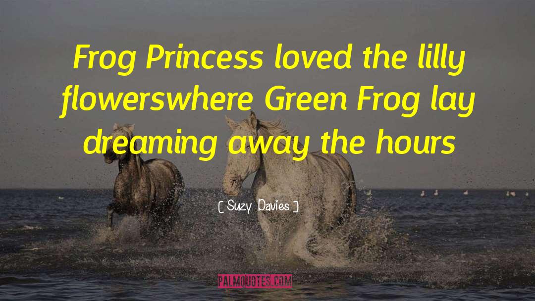 Suzy  Davies Quotes: Frog Princess loved the lilly