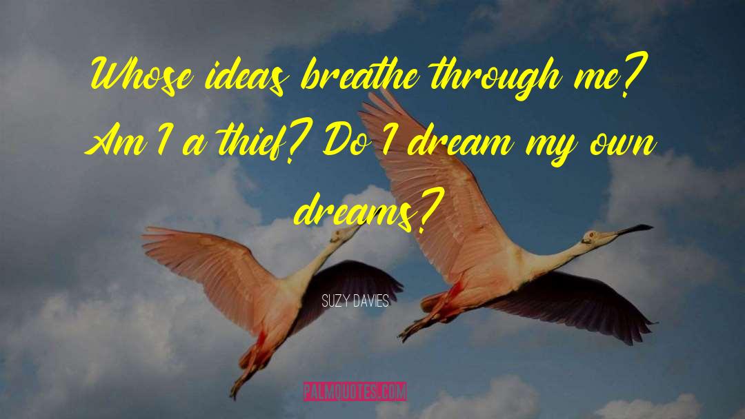 Suzy  Davies Quotes: Whose ideas breathe through me?