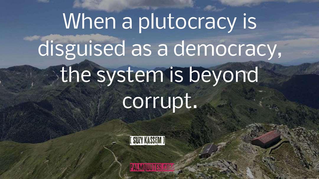 Suzy Kassem Quotes: When a plutocracy is disguised