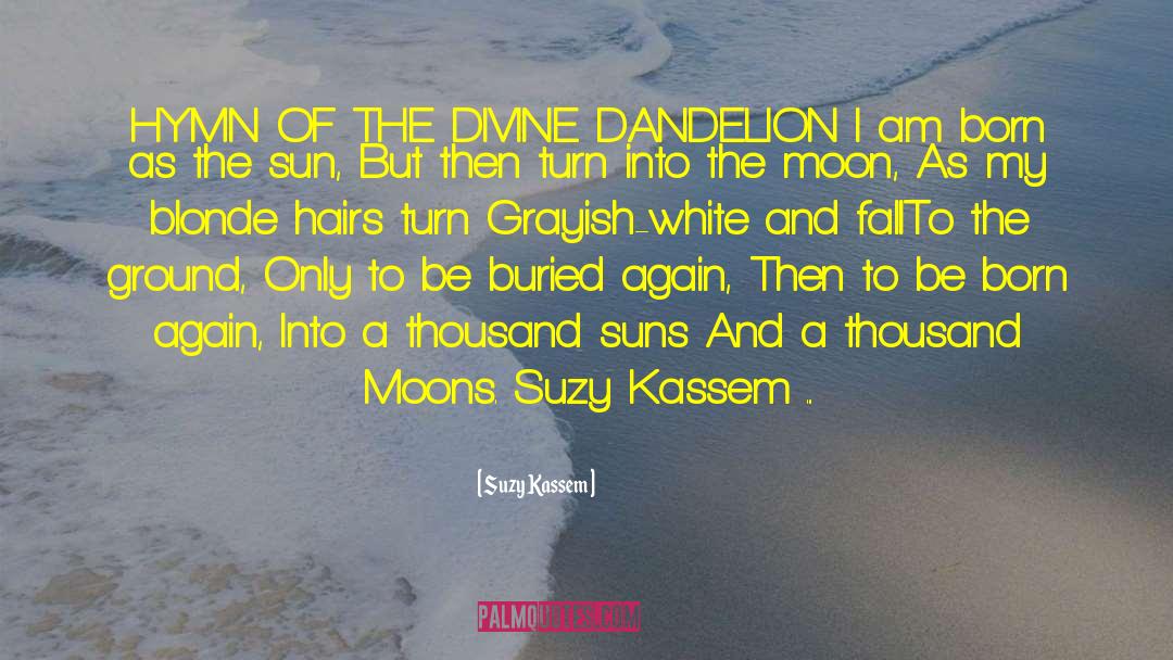 Suzy Kassem Quotes: HYMN OF THE DIVINE DANDELION