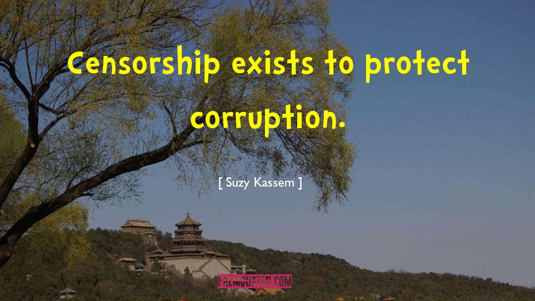 Suzy Kassem Quotes: Censorship exists to protect corruption.