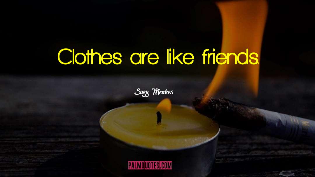 Suzy Menkes Quotes: Clothes are like friends.