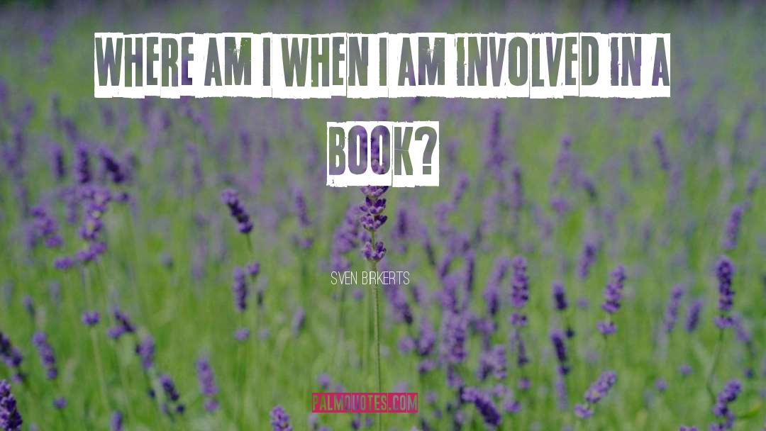 Sven Birkerts Quotes: Where am I when I