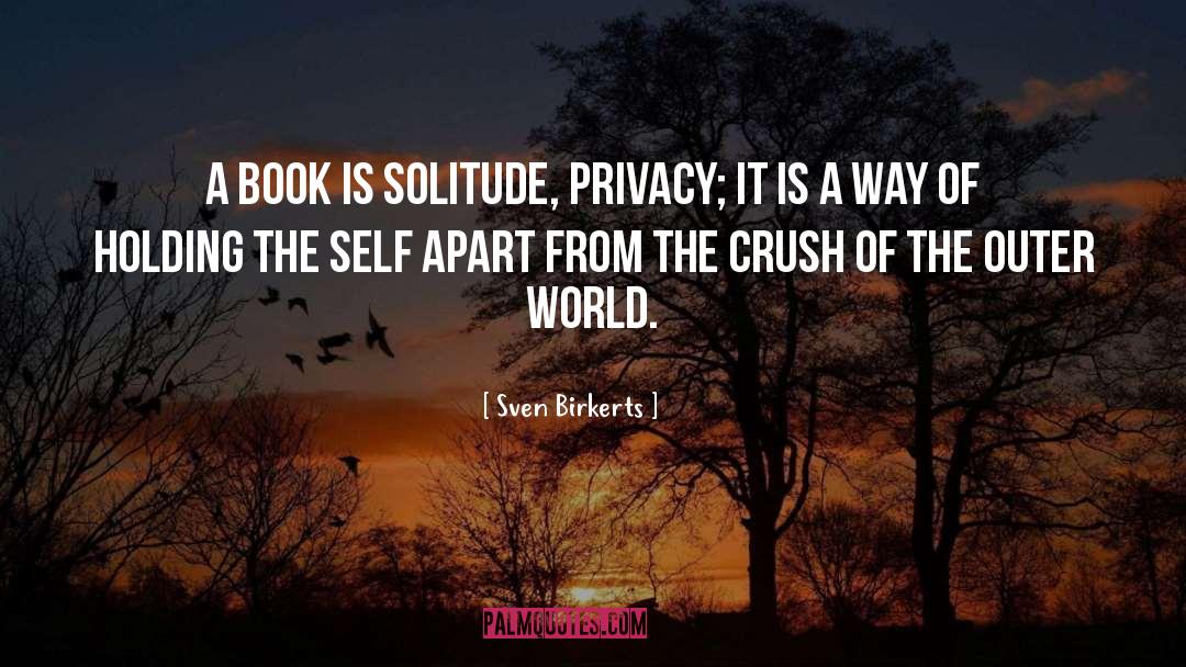 Sven Birkerts Quotes: A book is solitude, privacy;
