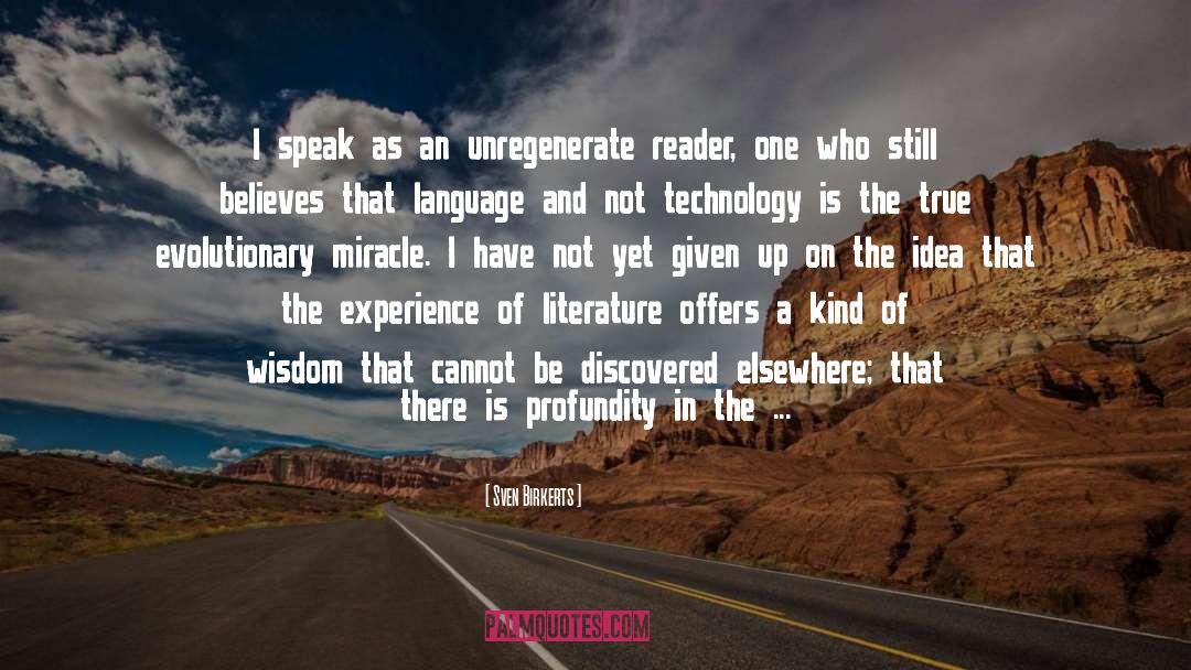 Sven Birkerts Quotes: I speak as an unregenerate