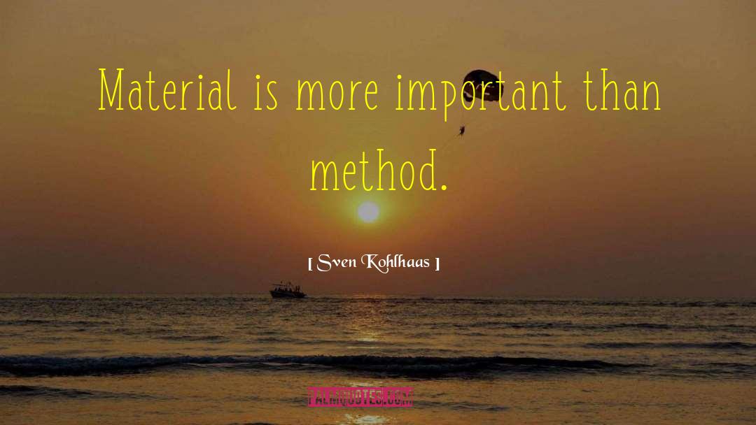 Sven Kohlhaas Quotes: Material is more important than