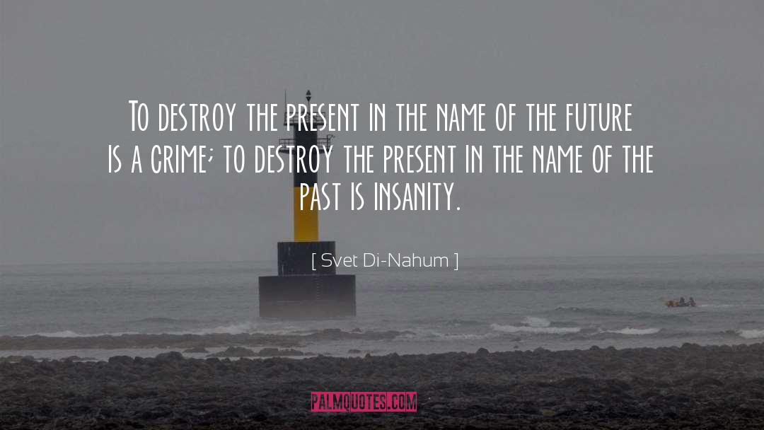Svet Di-Nahum Quotes: To destroy the present in