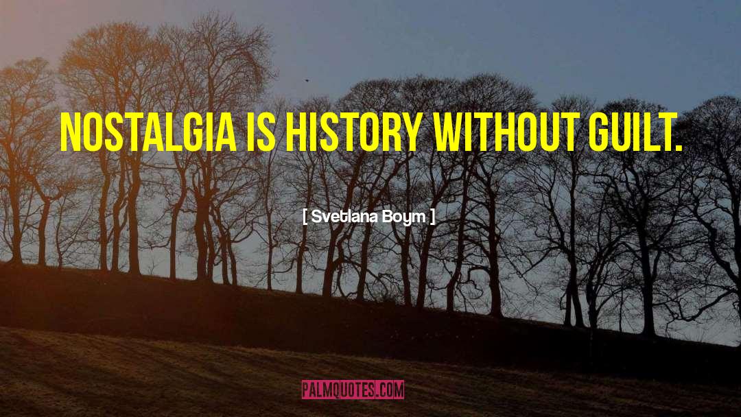 Svetlana Boym Quotes: Nostalgia is history without guilt.