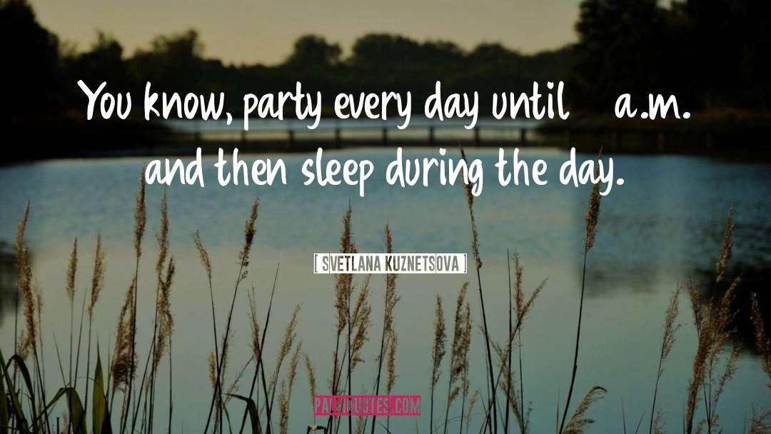 Svetlana Kuznetsova Quotes: You know, party every day