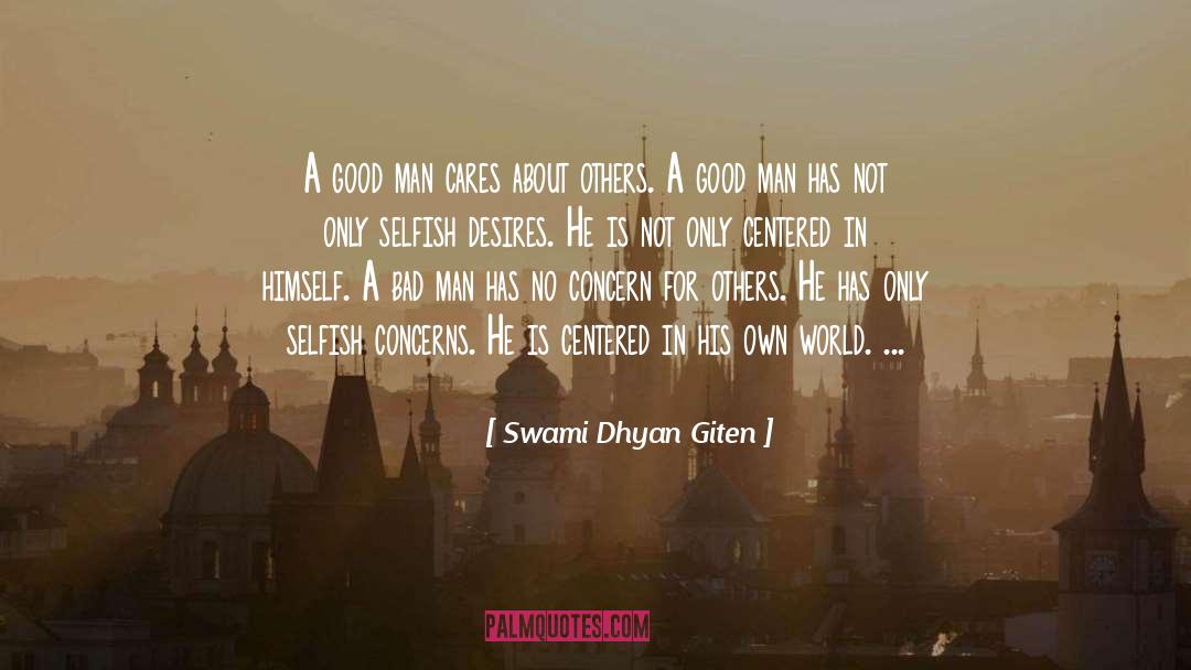 Swami Dhyan Giten Quotes: A good man cares about