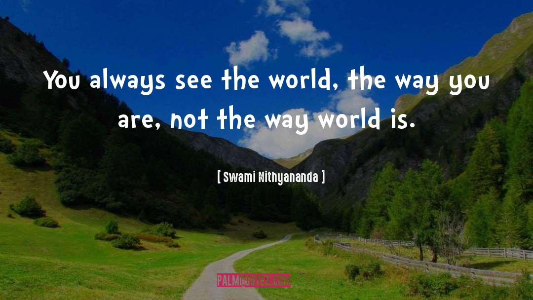 Swami Nithyananda Quotes: You always see the world,