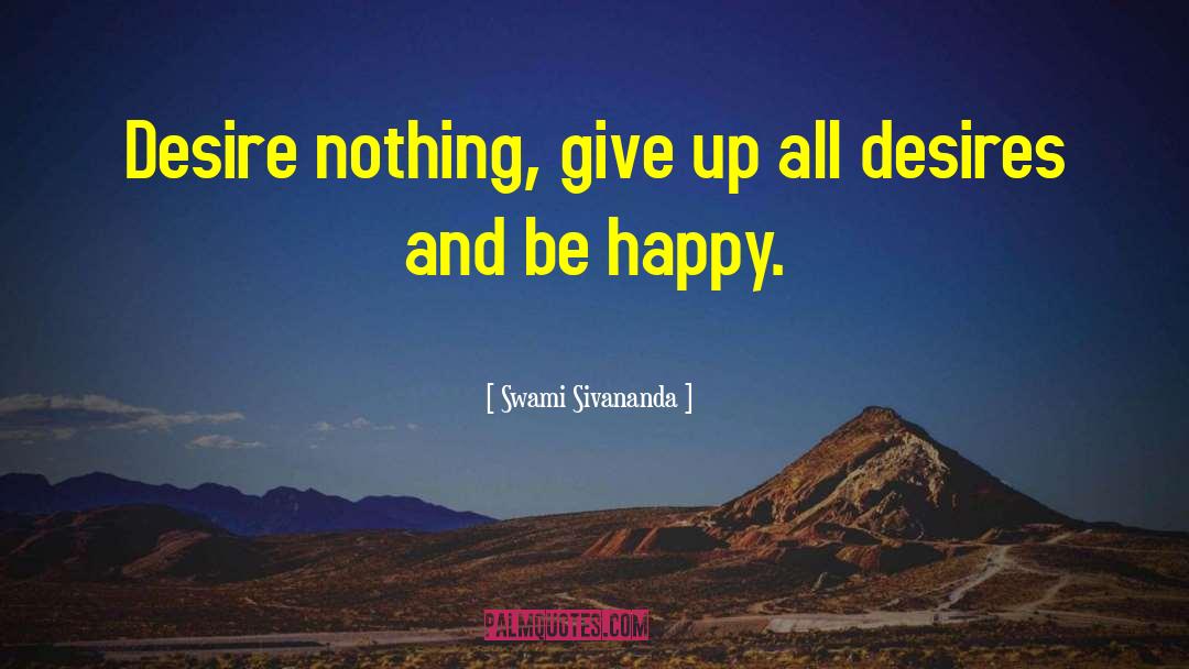 Swami Sivananda Quotes: Desire nothing, give up all