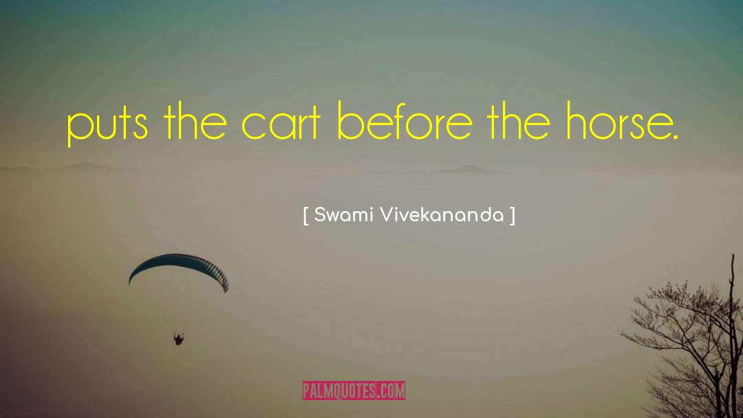 Swami Vivekananda Quotes: puts the cart before the