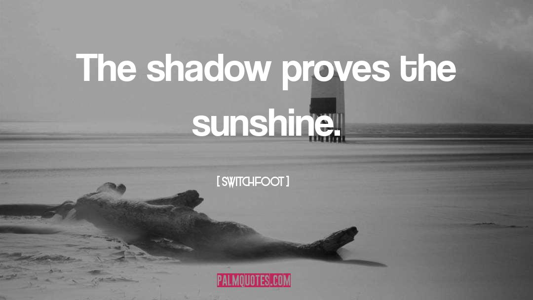 Switchfoot Quotes: The shadow proves the sunshine.