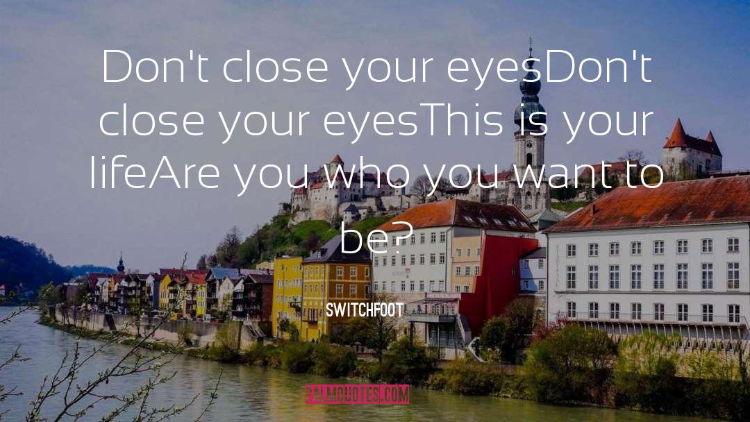 Switchfoot Quotes: Don't close your eyes<br>Don't close