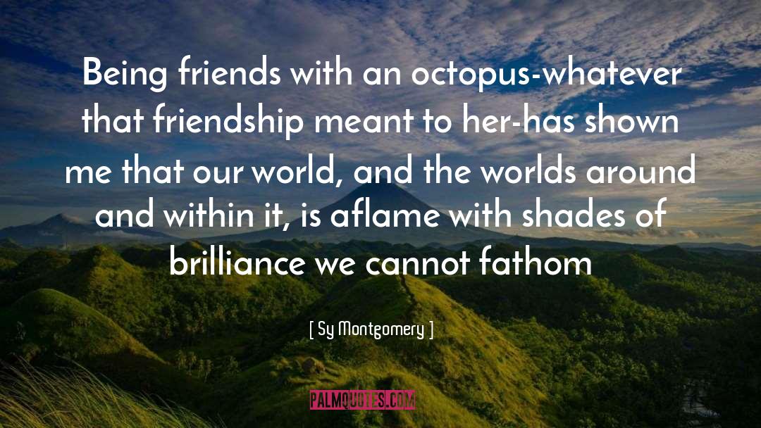 Sy Montgomery Quotes: Being friends with an octopus-whatever