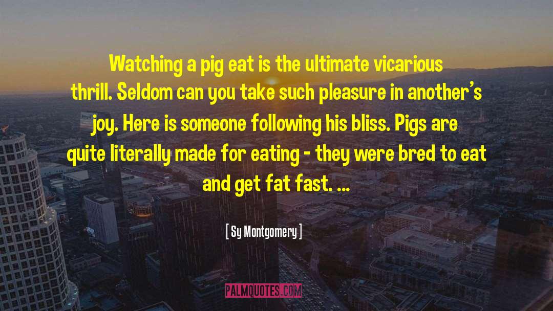 Sy Montgomery Quotes: Watching a pig eat is