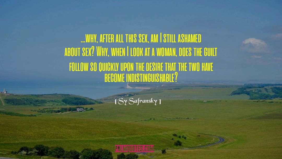Sy Safransky Quotes: ...why, after all this sex,
