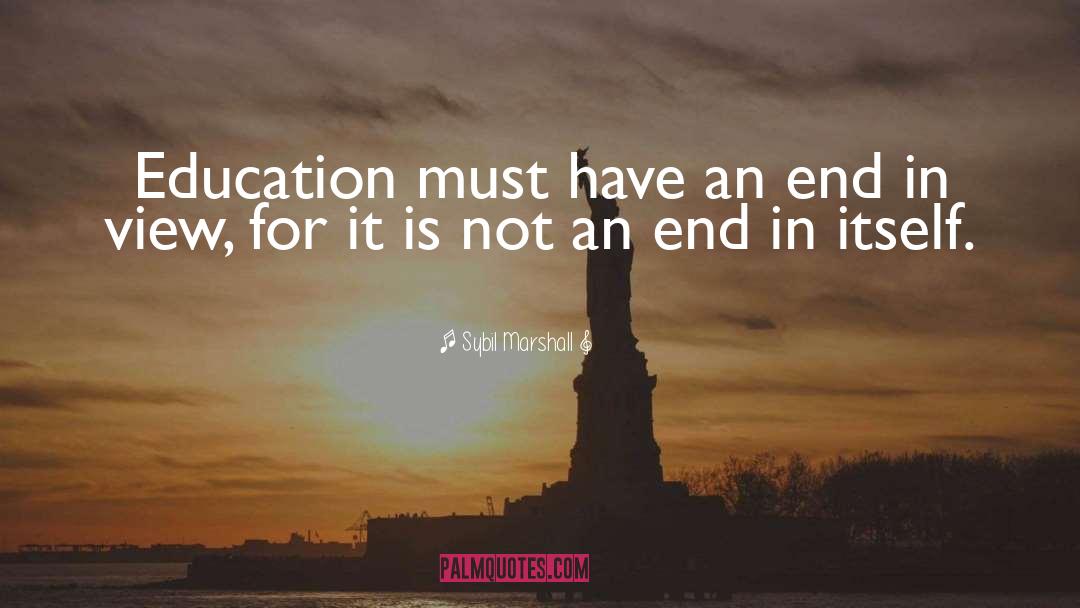 Sybil Marshall Quotes: Education must have an end