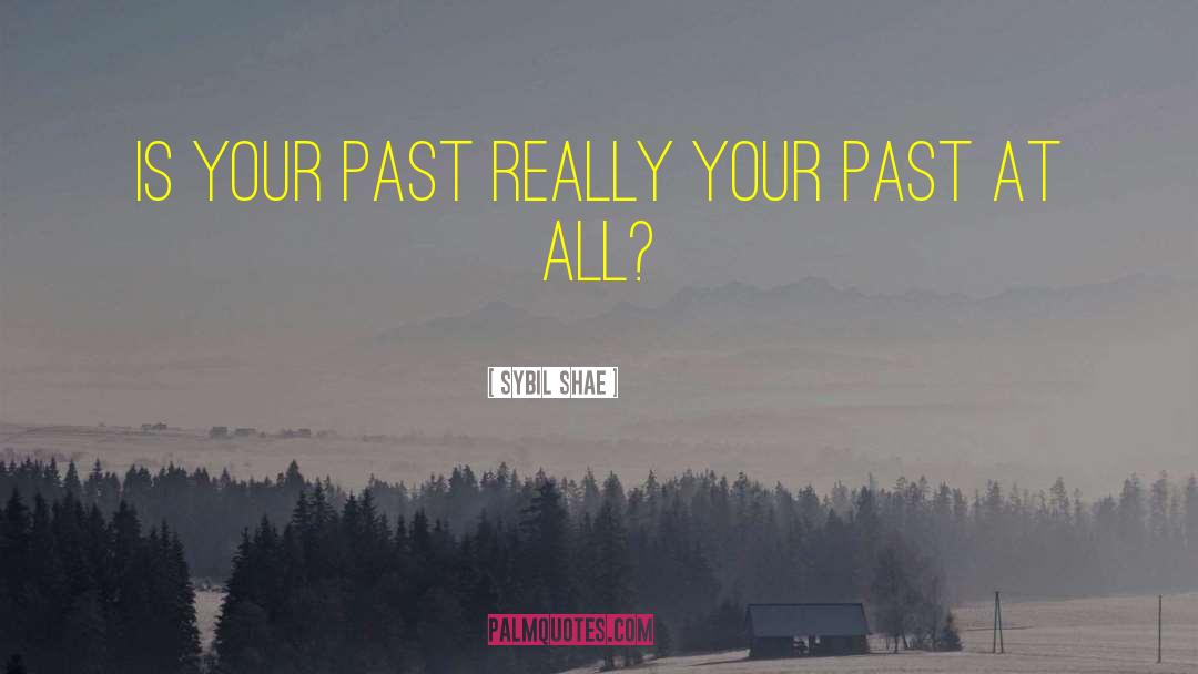 Sybil Shae Quotes: Is Your Past Really Your