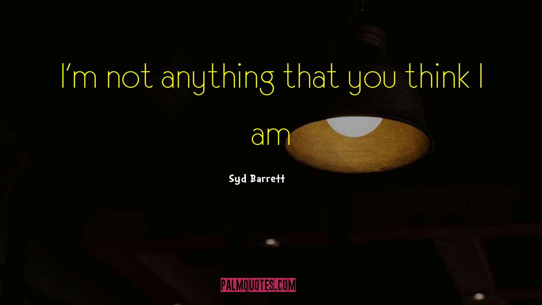 Syd Barrett Quotes: I'm not anything that you