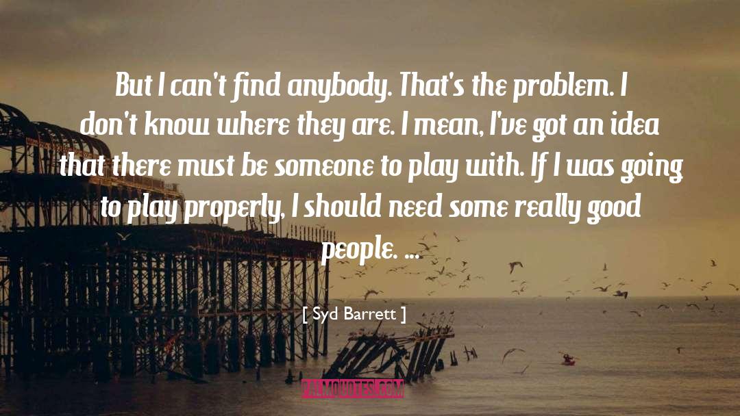 Syd Barrett Quotes: But I can't find anybody.