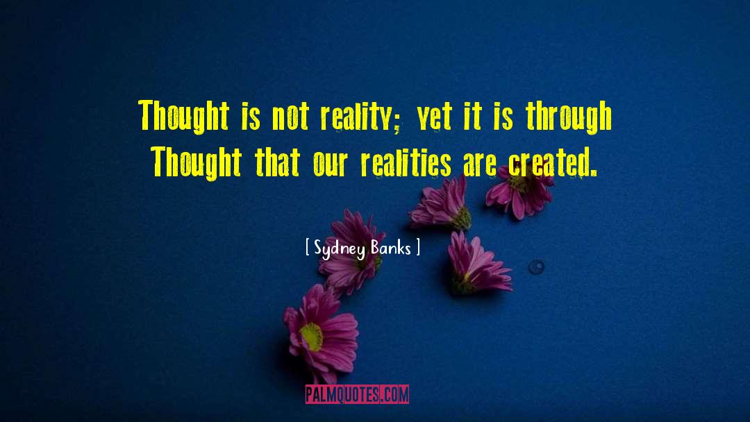 Sydney Banks Quotes: Thought is not reality; yet