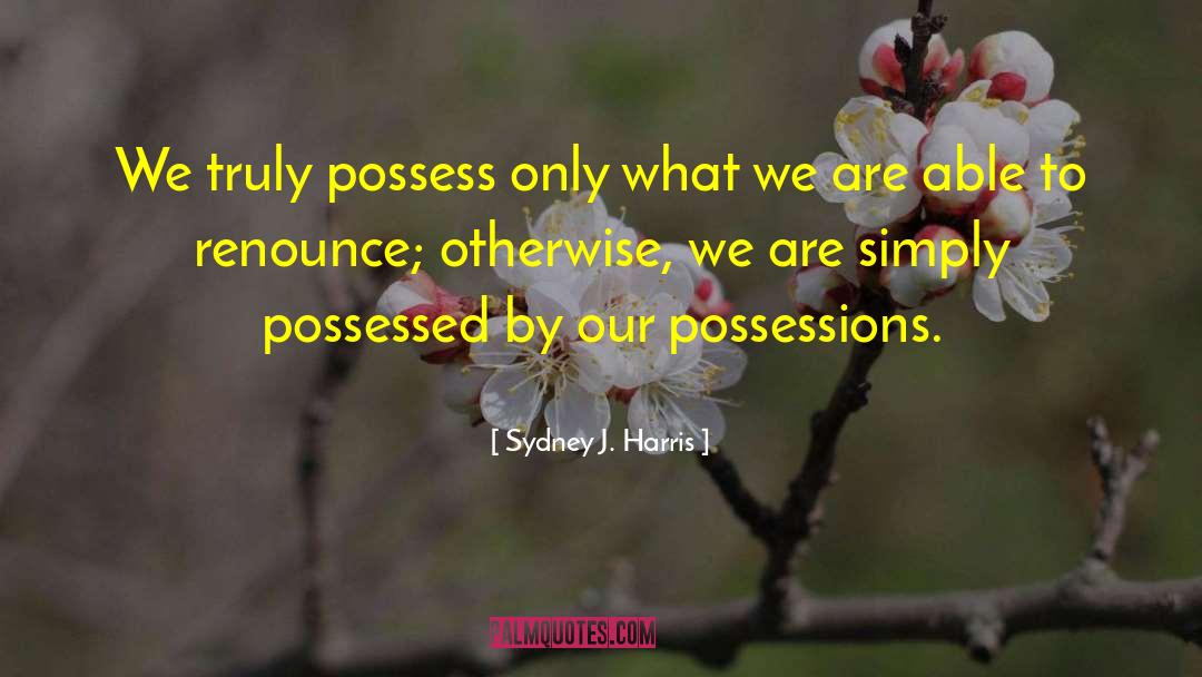 Sydney J. Harris Quotes: We truly possess only what