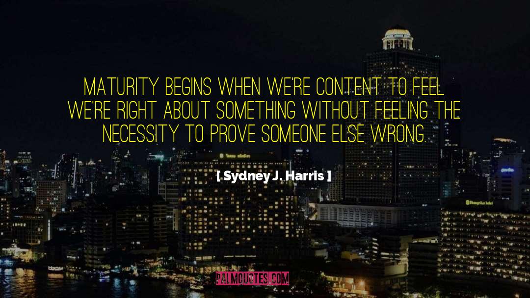 Sydney J. Harris Quotes: Maturity begins when we're content