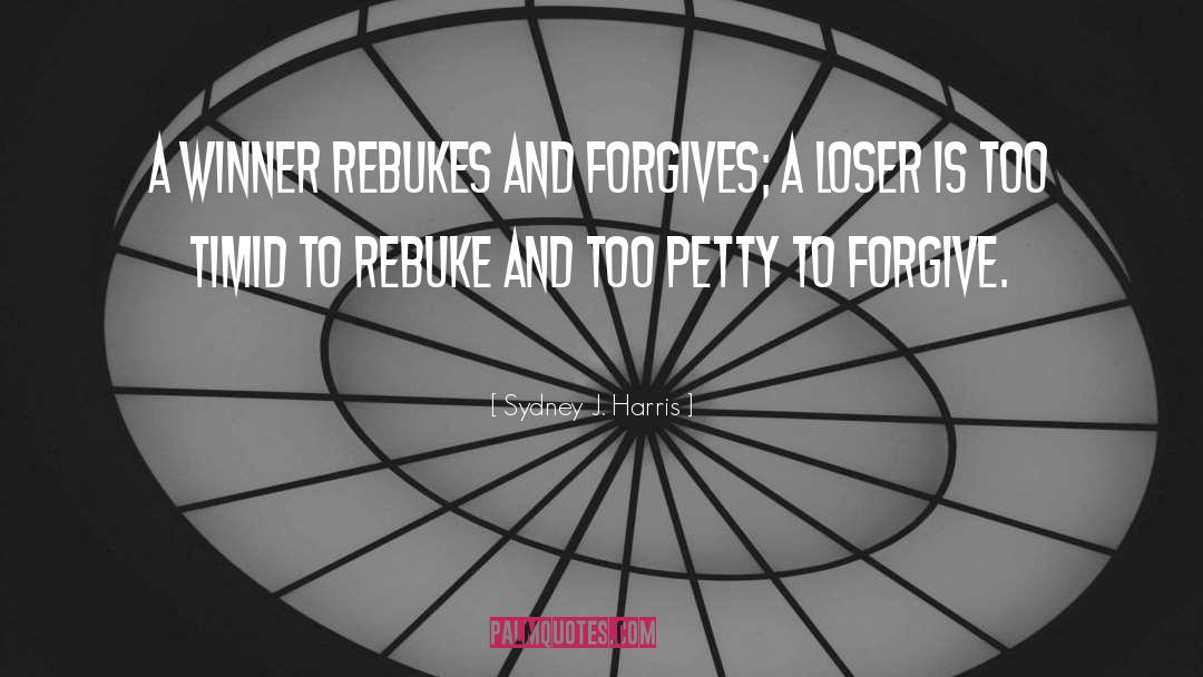 Sydney J. Harris Quotes: A winner rebukes and forgives;
