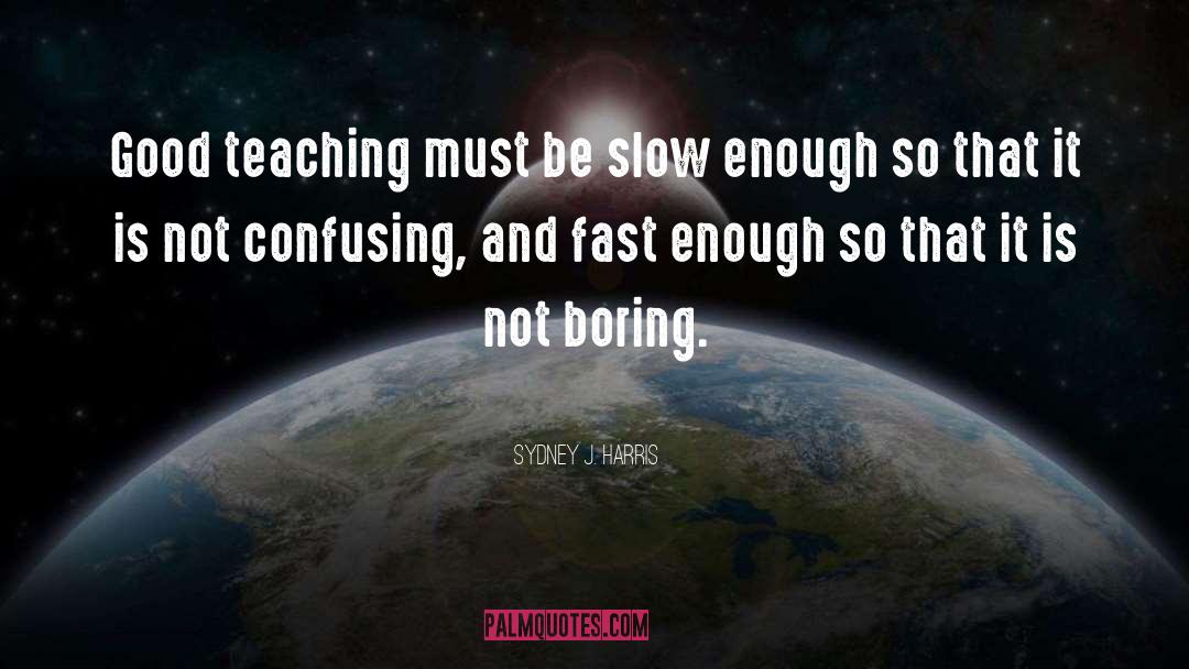 Sydney J. Harris Quotes: Good teaching must be slow