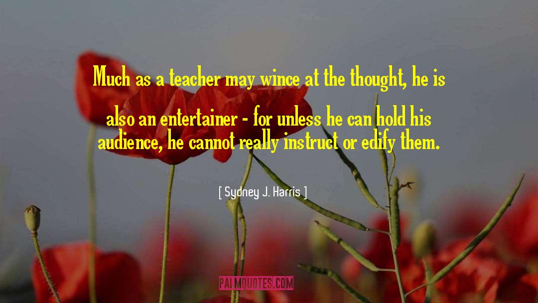 Sydney J. Harris Quotes: Much as a teacher may