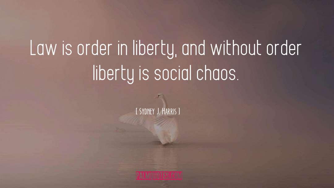 Sydney J. Harris Quotes: Law is order in liberty,