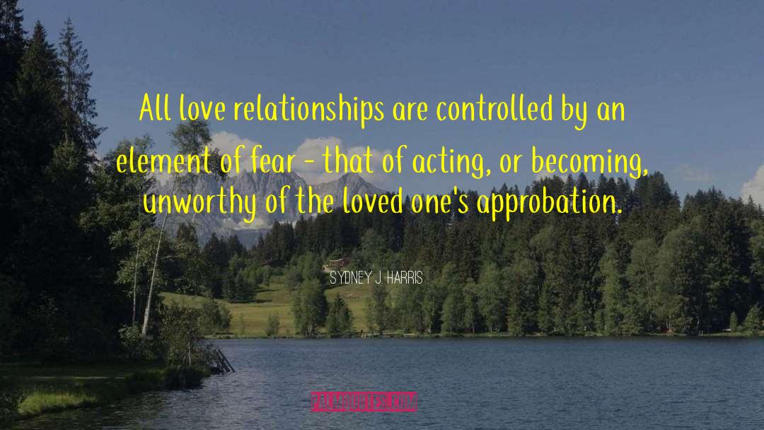 Sydney J. Harris Quotes: All love relationships are controlled