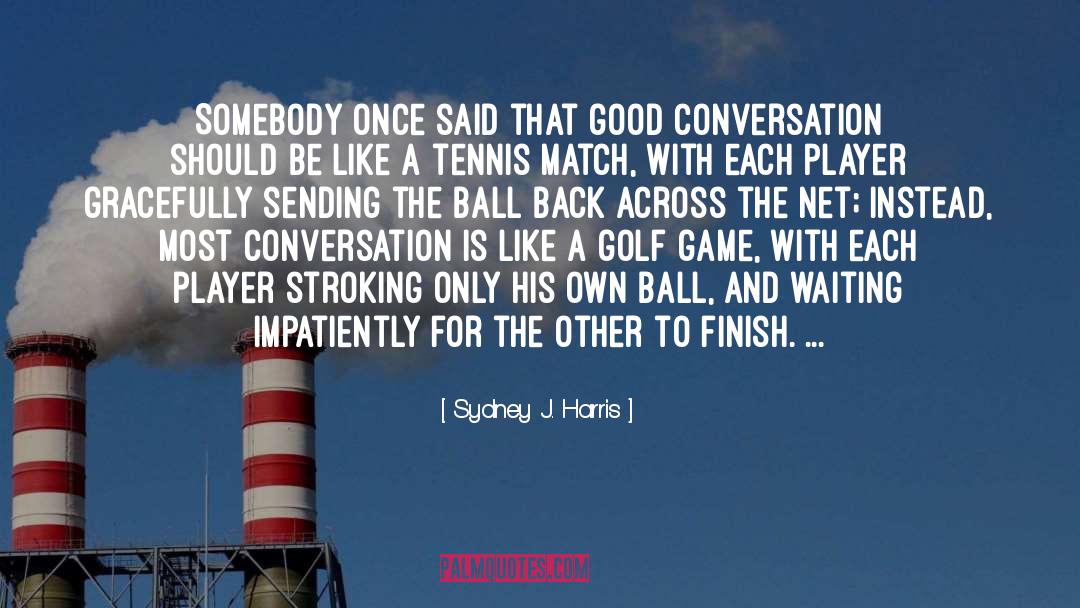 Sydney J. Harris Quotes: Somebody once said that good