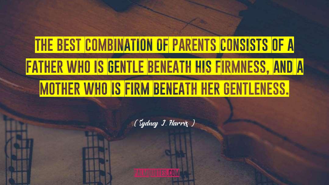 Sydney J. Harris Quotes: The best combination of parents
