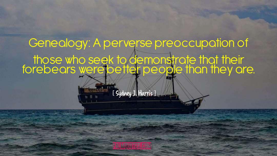 Sydney J. Harris Quotes: Genealogy: A perverse preoccupation of