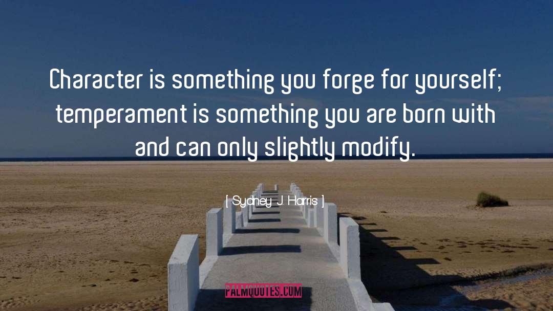 Sydney J. Harris Quotes: Character is something you forge