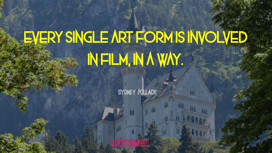 Sydney Pollack Quotes: Every single art form is
