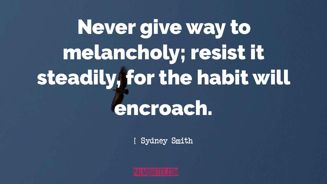 Sydney Smith Quotes: Never give way to melancholy;
