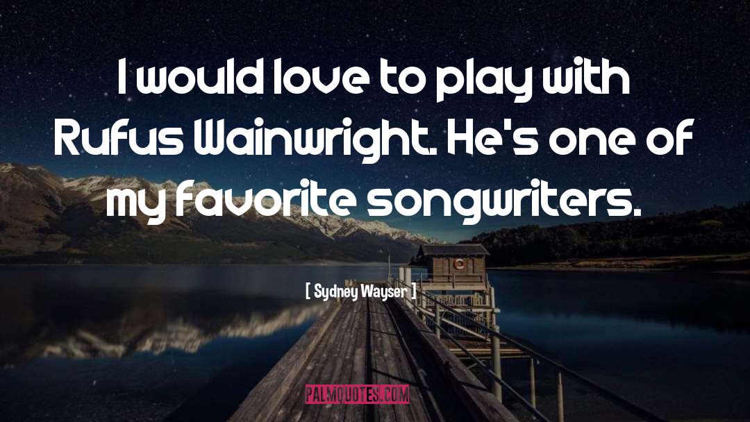 Sydney Wayser Quotes: I would love to play