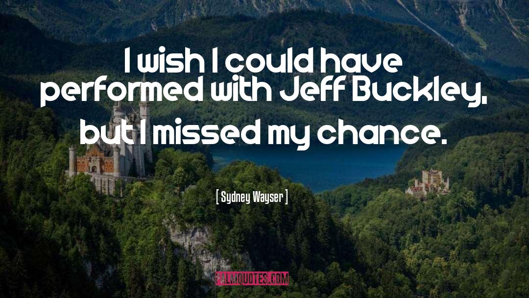 Sydney Wayser Quotes: I wish I could have