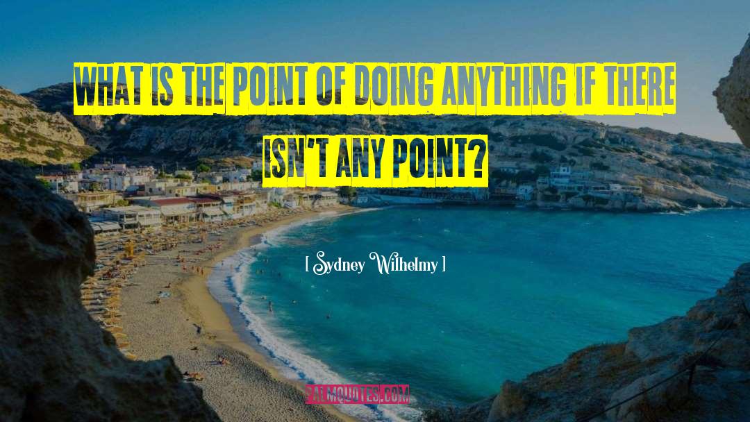 Sydney Wilhelmy Quotes: What is the point of