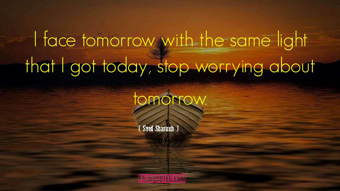 Syed Sharukh Quotes: I face tomorrow with the