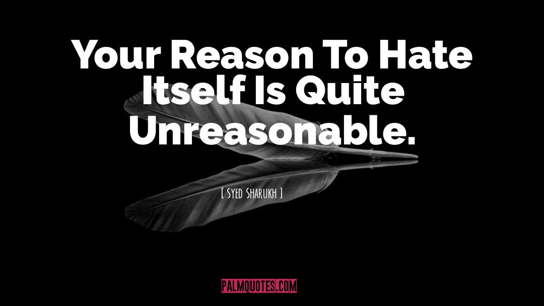 Syed Sharukh Quotes: Your Reason To Hate Itself