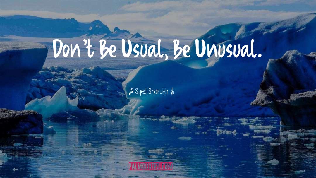 Syed Sharukh Quotes: Don't Be Usual, Be Unusual.