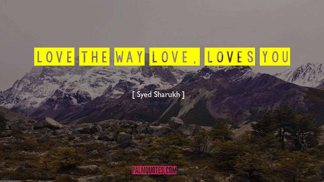Syed Sharukh Quotes: Love The Way Love, Loves