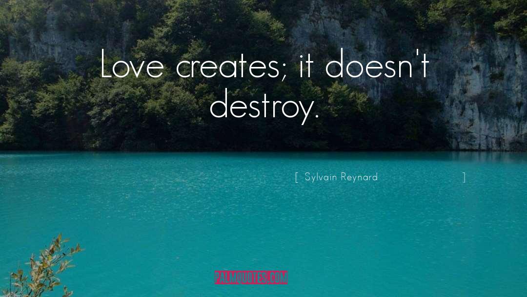 Sylvain Reynard Quotes: Love creates; it doesn't destroy.